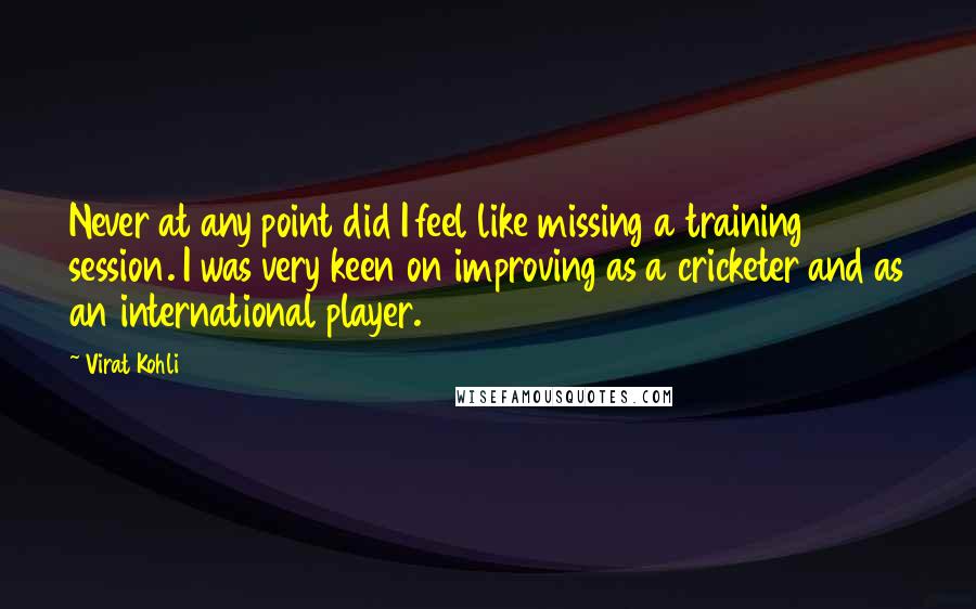 Virat Kohli Quotes: Never at any point did I feel like missing a training session. I was very keen on improving as a cricketer and as an international player.