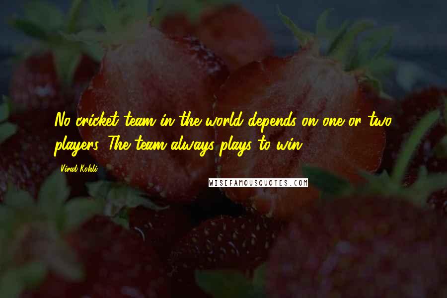 Virat Kohli Quotes: No cricket team in the world depends on one or two players. The team always plays to win.