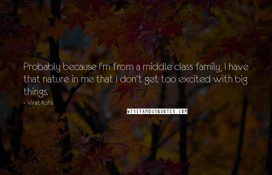 Virat Kohli Quotes: Probably because I'm from a middle class family, I have that nature in me that I don't get too excited with big things.