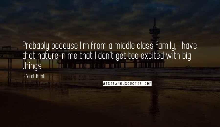 Virat Kohli Quotes: Probably because I'm from a middle class family, I have that nature in me that I don't get too excited with big things.