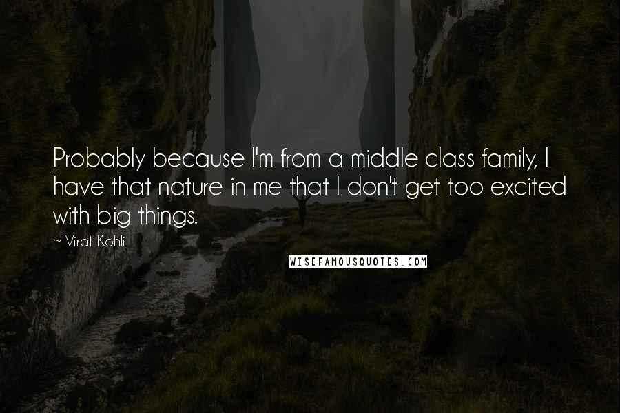 Virat Kohli Quotes: Probably because I'm from a middle class family, I have that nature in me that I don't get too excited with big things.