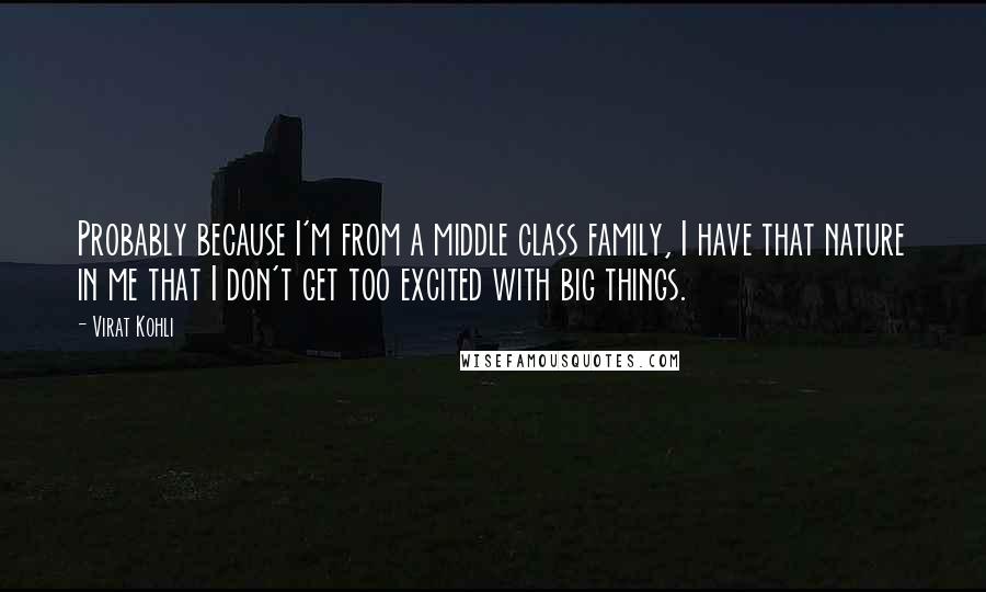 Virat Kohli Quotes: Probably because I'm from a middle class family, I have that nature in me that I don't get too excited with big things.