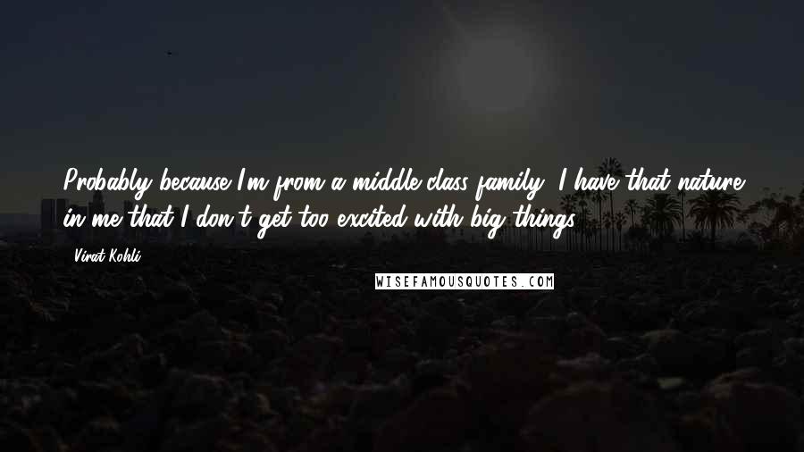 Virat Kohli Quotes: Probably because I'm from a middle class family, I have that nature in me that I don't get too excited with big things.