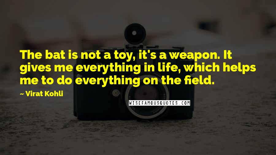 Virat Kohli Quotes: The bat is not a toy, it's a weapon. It gives me everything in life, which helps me to do everything on the field.