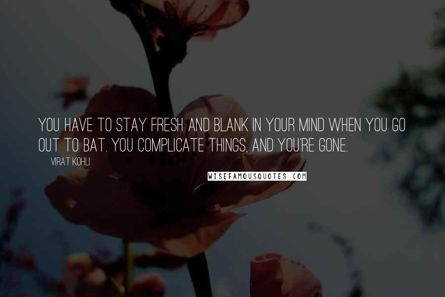 Virat Kohli Quotes: You have to stay fresh and blank in your mind when you go out to bat. You complicate things, and you're gone.