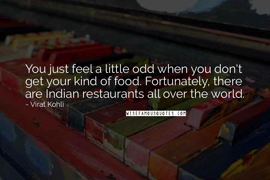 Virat Kohli Quotes: You just feel a little odd when you don't get your kind of food. Fortunately, there are Indian restaurants all over the world.