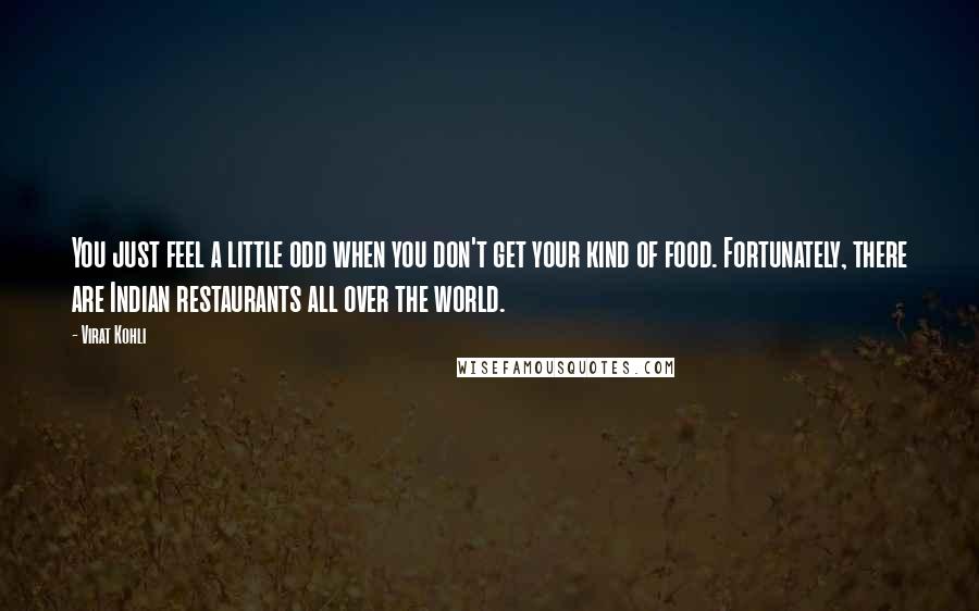 Virat Kohli Quotes: You just feel a little odd when you don't get your kind of food. Fortunately, there are Indian restaurants all over the world.