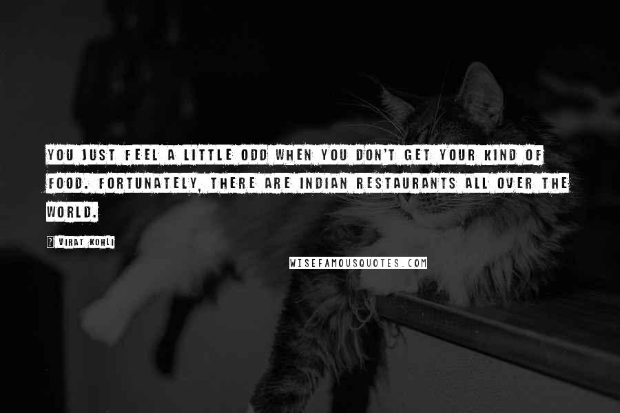 Virat Kohli Quotes: You just feel a little odd when you don't get your kind of food. Fortunately, there are Indian restaurants all over the world.