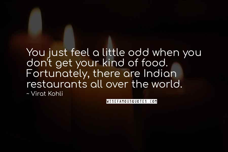 Virat Kohli Quotes: You just feel a little odd when you don't get your kind of food. Fortunately, there are Indian restaurants all over the world.