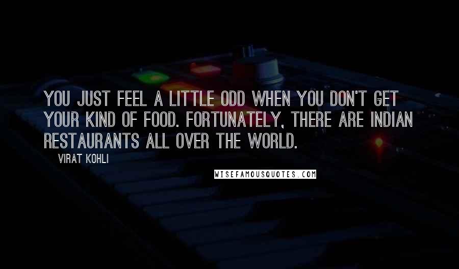 Virat Kohli Quotes: You just feel a little odd when you don't get your kind of food. Fortunately, there are Indian restaurants all over the world.