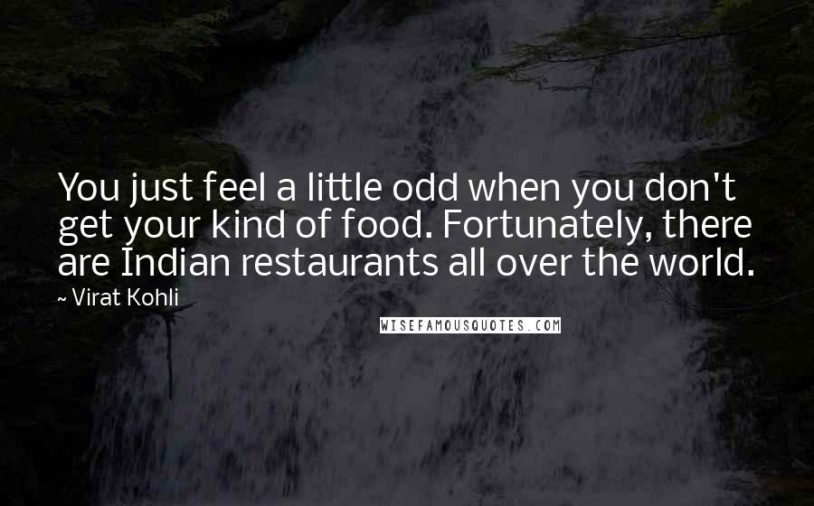 Virat Kohli Quotes: You just feel a little odd when you don't get your kind of food. Fortunately, there are Indian restaurants all over the world.