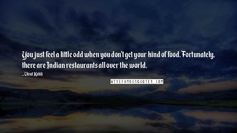 Virat Kohli Quotes: You just feel a little odd when you don't get your kind of food. Fortunately, there are Indian restaurants all over the world.