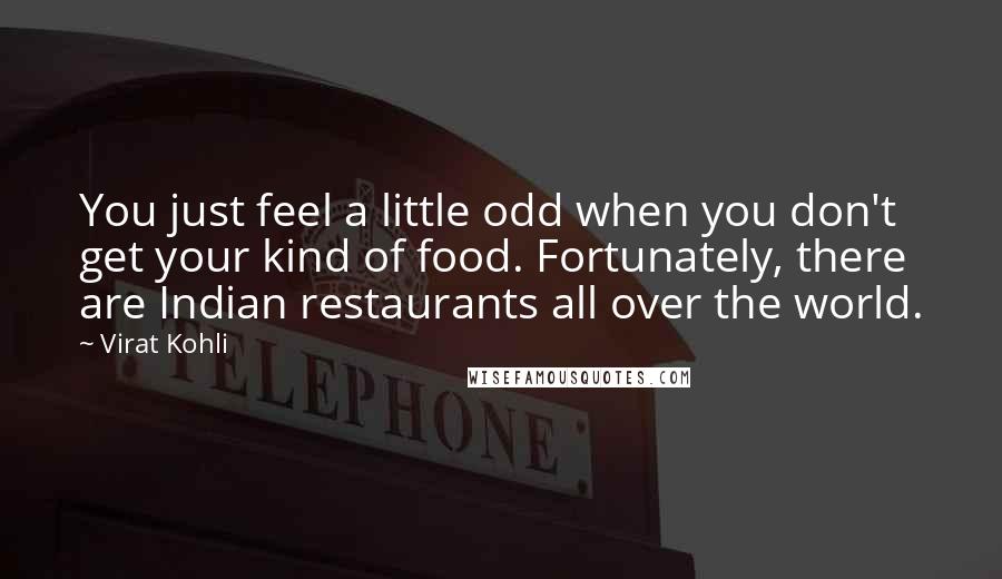 Virat Kohli Quotes: You just feel a little odd when you don't get your kind of food. Fortunately, there are Indian restaurants all over the world.