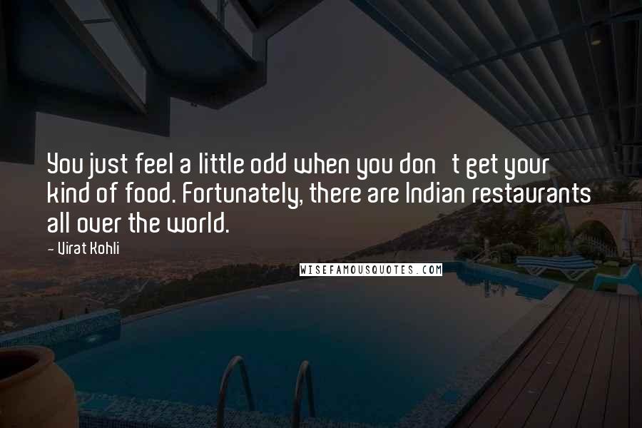 Virat Kohli Quotes: You just feel a little odd when you don't get your kind of food. Fortunately, there are Indian restaurants all over the world.