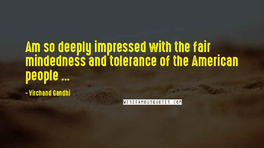 Virchand Gandhi Quotes: Am so deeply impressed with the fair mindedness and tolerance of the American people ...