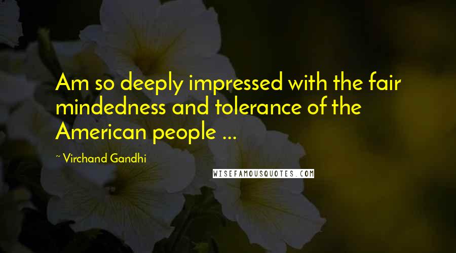 Virchand Gandhi Quotes: Am so deeply impressed with the fair mindedness and tolerance of the American people ...