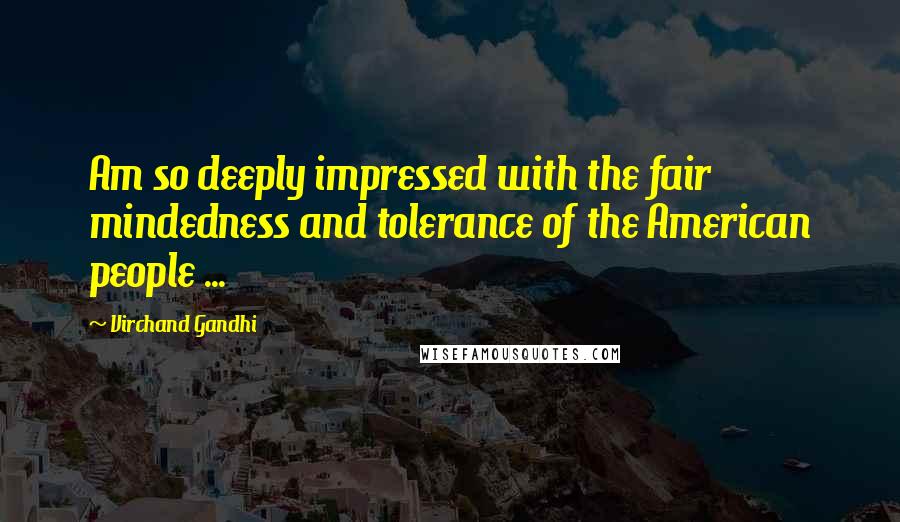 Virchand Gandhi Quotes: Am so deeply impressed with the fair mindedness and tolerance of the American people ...