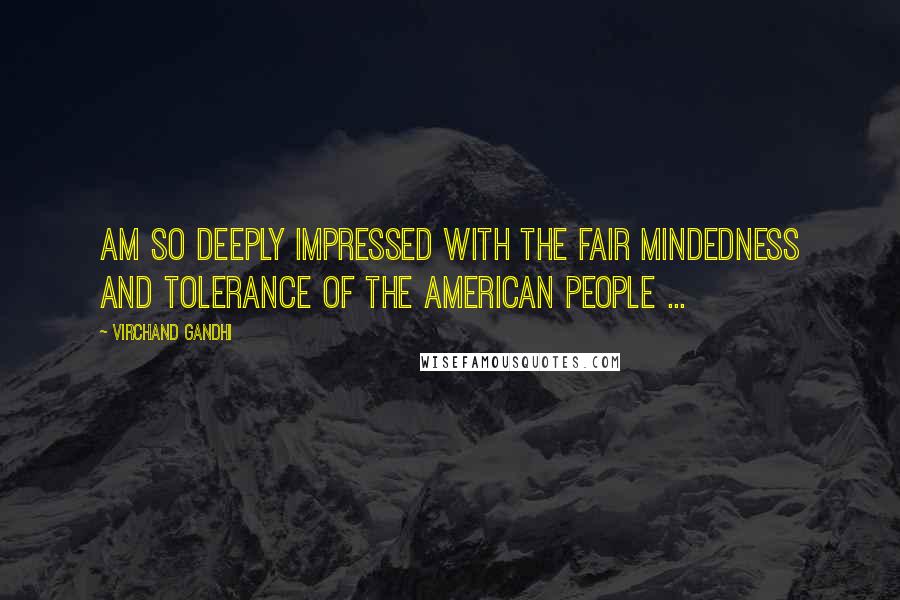 Virchand Gandhi Quotes: Am so deeply impressed with the fair mindedness and tolerance of the American people ...