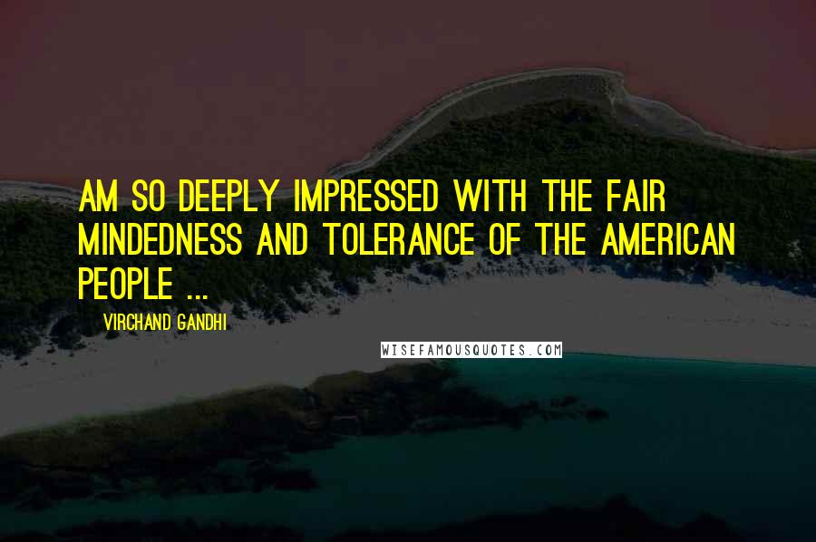 Virchand Gandhi Quotes: Am so deeply impressed with the fair mindedness and tolerance of the American people ...