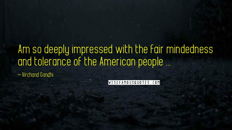 Virchand Gandhi Quotes: Am so deeply impressed with the fair mindedness and tolerance of the American people ...