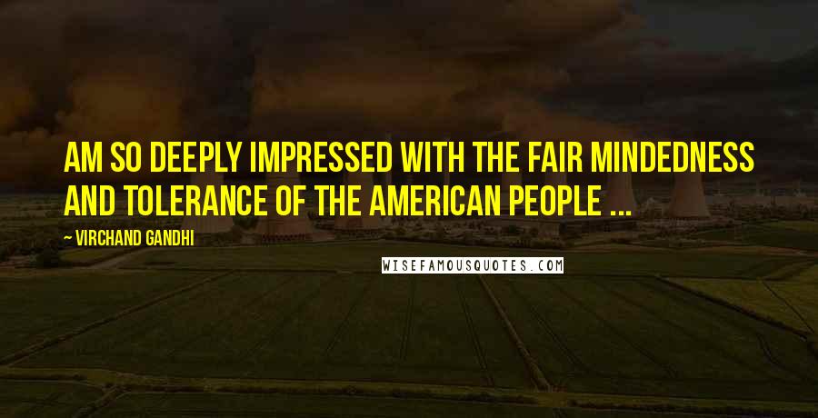 Virchand Gandhi Quotes: Am so deeply impressed with the fair mindedness and tolerance of the American people ...