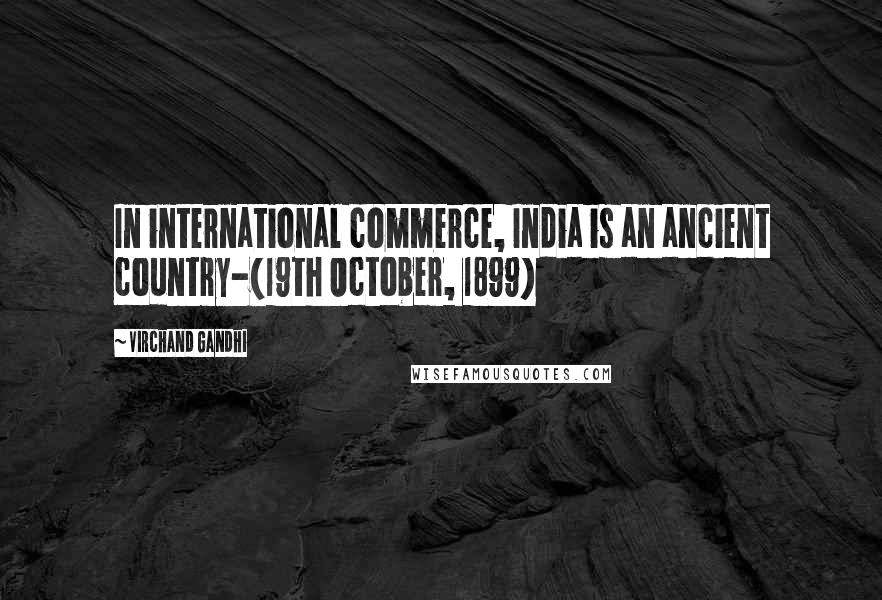 Virchand Gandhi Quotes: In international commerce, India is an ancient country-(19th October, 1899)