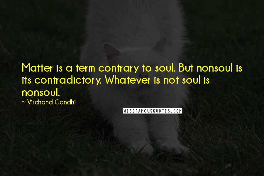 Virchand Gandhi Quotes: Matter is a term contrary to soul. But nonsoul is its contradictory. Whatever is not soul is nonsoul.