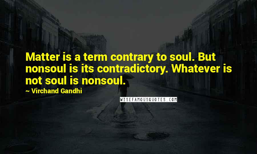 Virchand Gandhi Quotes: Matter is a term contrary to soul. But nonsoul is its contradictory. Whatever is not soul is nonsoul.