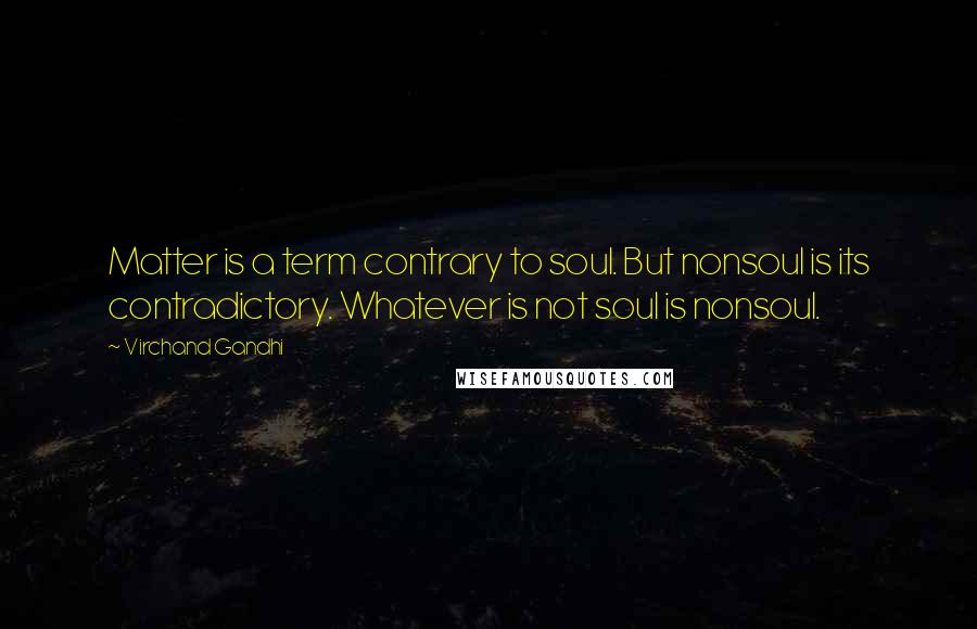 Virchand Gandhi Quotes: Matter is a term contrary to soul. But nonsoul is its contradictory. Whatever is not soul is nonsoul.