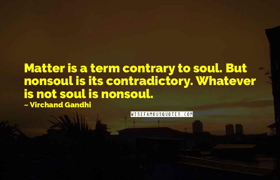 Virchand Gandhi Quotes: Matter is a term contrary to soul. But nonsoul is its contradictory. Whatever is not soul is nonsoul.