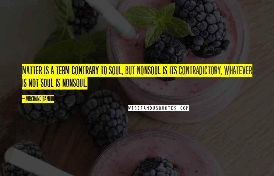 Virchand Gandhi Quotes: Matter is a term contrary to soul. But nonsoul is its contradictory. Whatever is not soul is nonsoul.