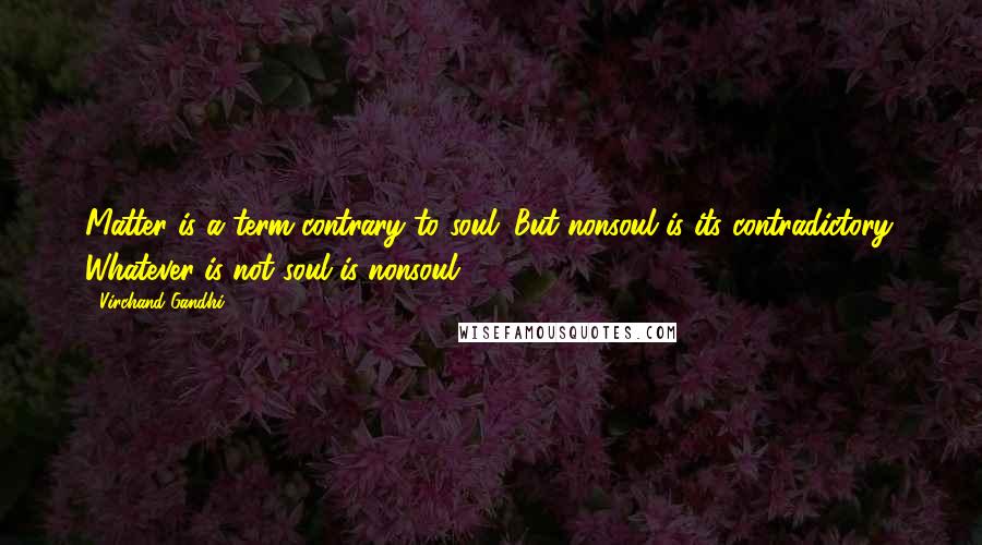 Virchand Gandhi Quotes: Matter is a term contrary to soul. But nonsoul is its contradictory. Whatever is not soul is nonsoul.