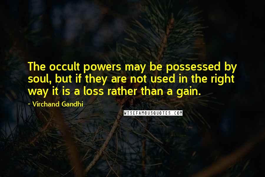 Virchand Gandhi Quotes: The occult powers may be possessed by soul, but if they are not used in the right way it is a loss rather than a gain.