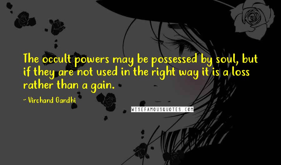 Virchand Gandhi Quotes: The occult powers may be possessed by soul, but if they are not used in the right way it is a loss rather than a gain.