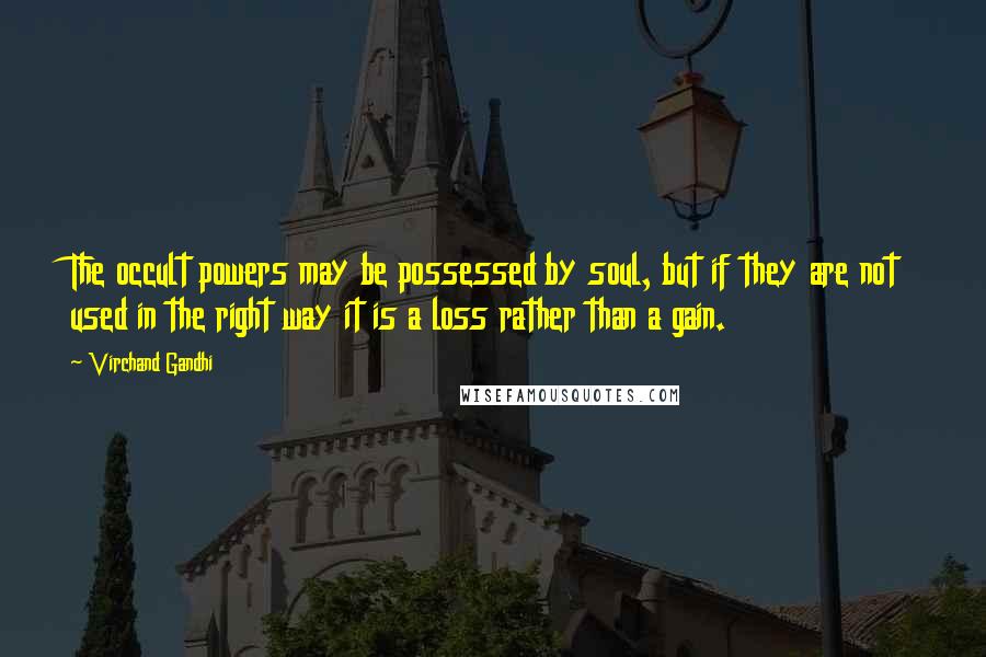 Virchand Gandhi Quotes: The occult powers may be possessed by soul, but if they are not used in the right way it is a loss rather than a gain.