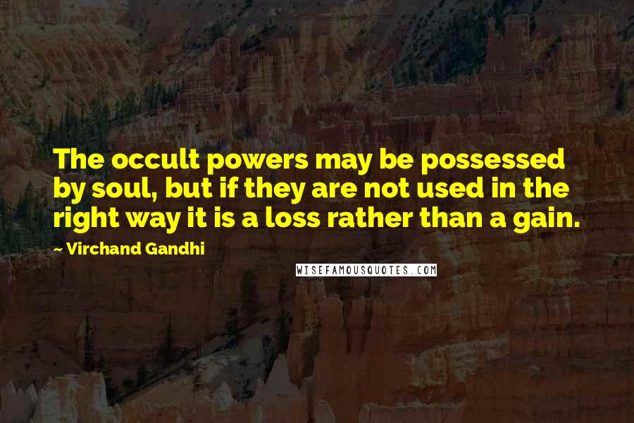 Virchand Gandhi Quotes: The occult powers may be possessed by soul, but if they are not used in the right way it is a loss rather than a gain.