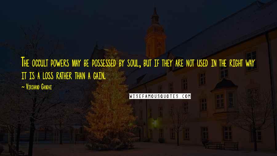 Virchand Gandhi Quotes: The occult powers may be possessed by soul, but if they are not used in the right way it is a loss rather than a gain.