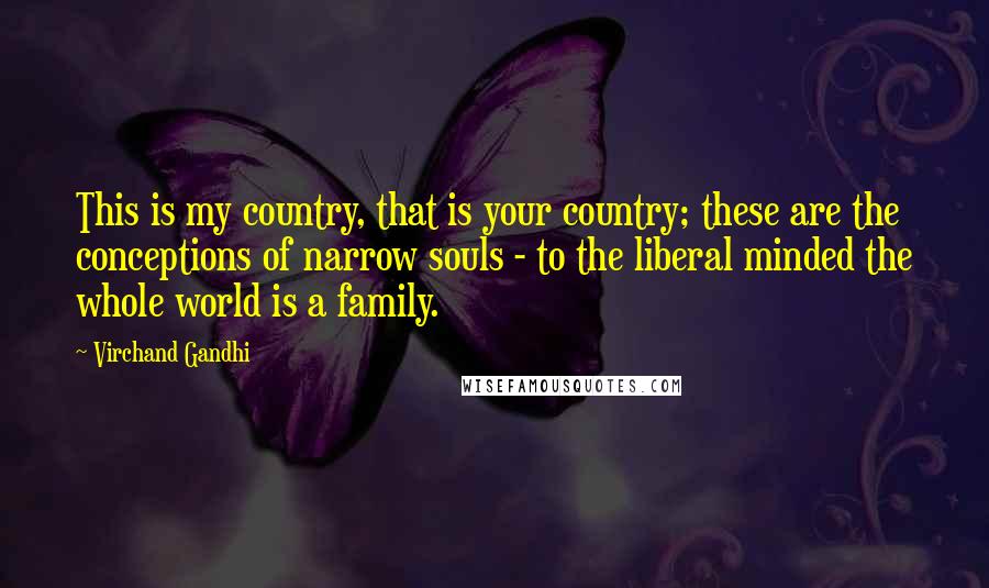 Virchand Gandhi Quotes: This is my country, that is your country; these are the conceptions of narrow souls - to the liberal minded the whole world is a family.