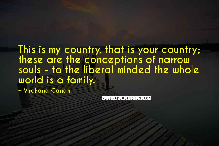 Virchand Gandhi Quotes: This is my country, that is your country; these are the conceptions of narrow souls - to the liberal minded the whole world is a family.