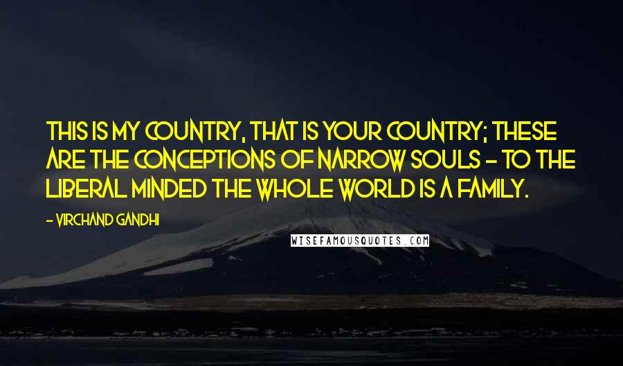 Virchand Gandhi Quotes: This is my country, that is your country; these are the conceptions of narrow souls - to the liberal minded the whole world is a family.