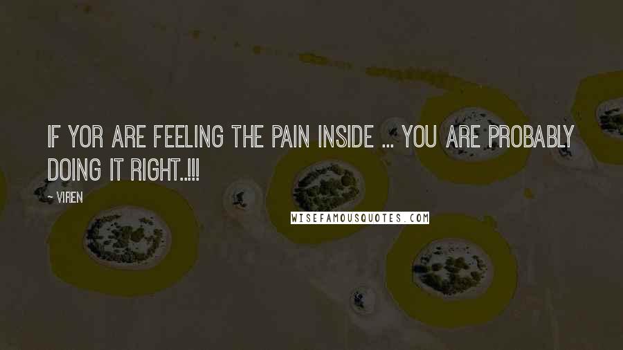 Viren Quotes: If yor are feeling the Pain inside ... You are probably doing it right..!!!