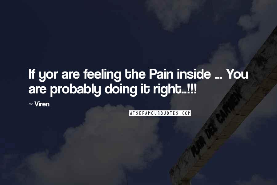 Viren Quotes: If yor are feeling the Pain inside ... You are probably doing it right..!!!