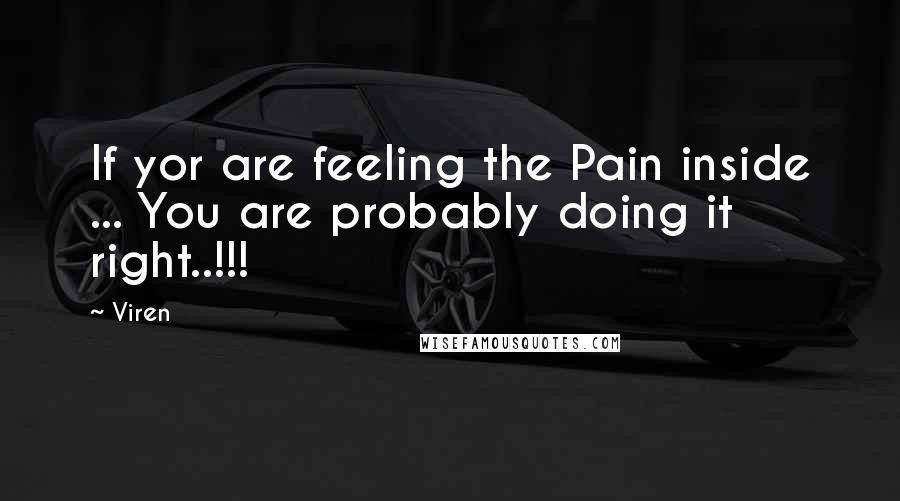 Viren Quotes: If yor are feeling the Pain inside ... You are probably doing it right..!!!