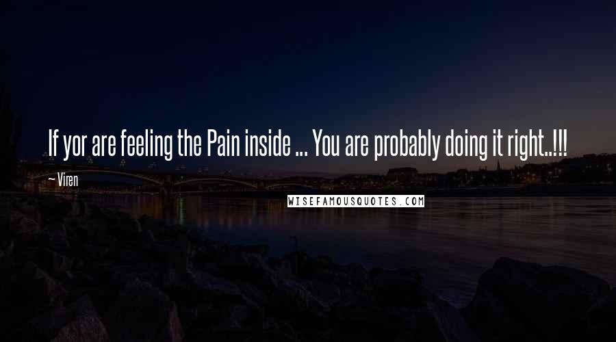 Viren Quotes: If yor are feeling the Pain inside ... You are probably doing it right..!!!