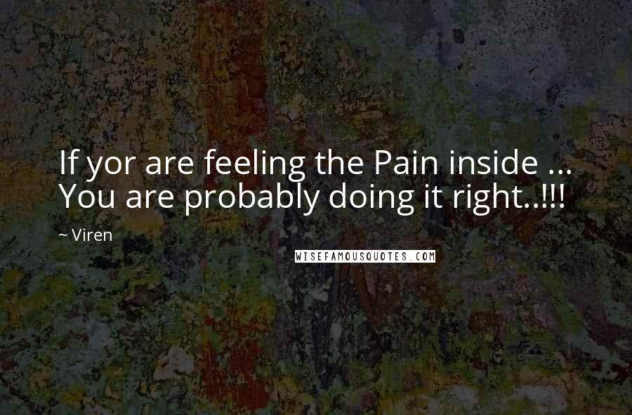 Viren Quotes: If yor are feeling the Pain inside ... You are probably doing it right..!!!