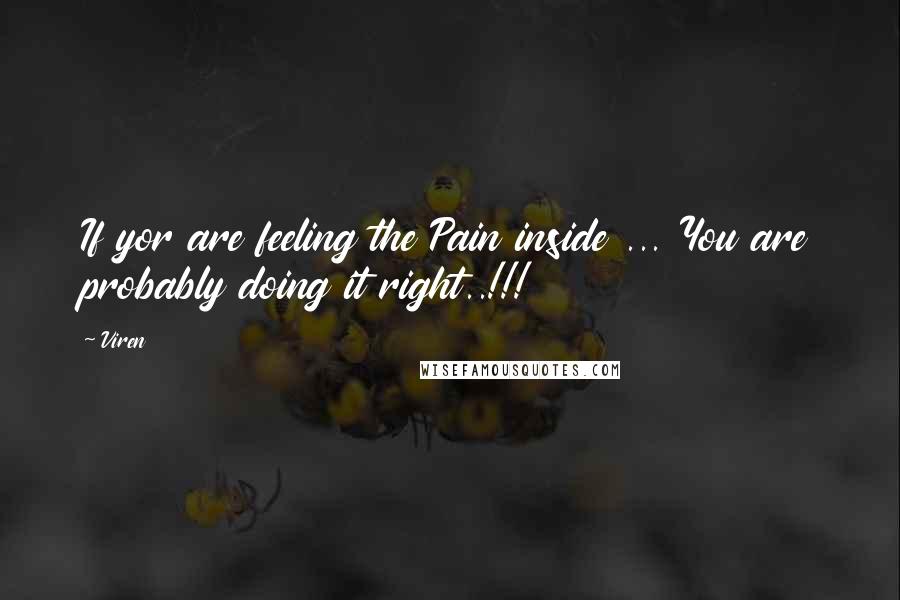 Viren Quotes: If yor are feeling the Pain inside ... You are probably doing it right..!!!