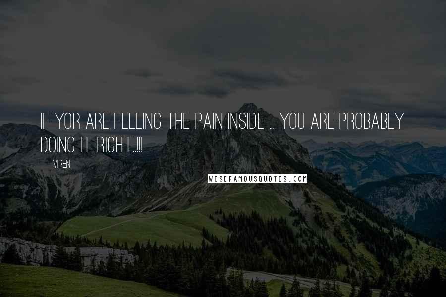 Viren Quotes: If yor are feeling the Pain inside ... You are probably doing it right..!!!