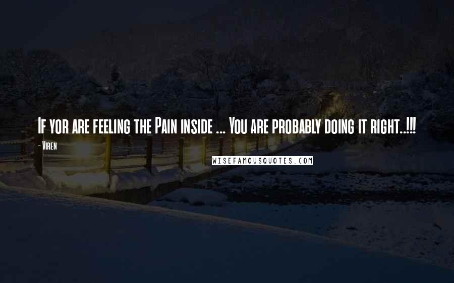 Viren Quotes: If yor are feeling the Pain inside ... You are probably doing it right..!!!