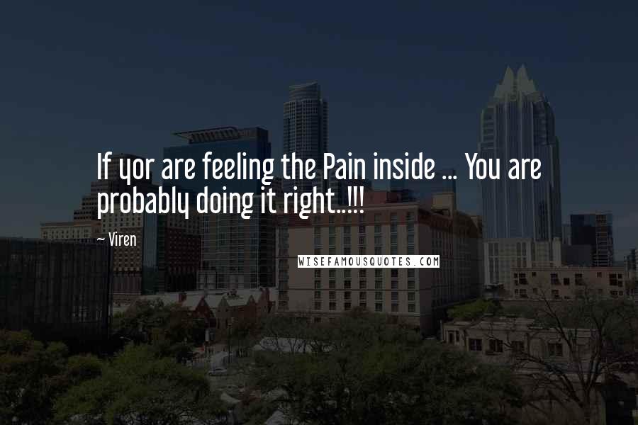 Viren Quotes: If yor are feeling the Pain inside ... You are probably doing it right..!!!