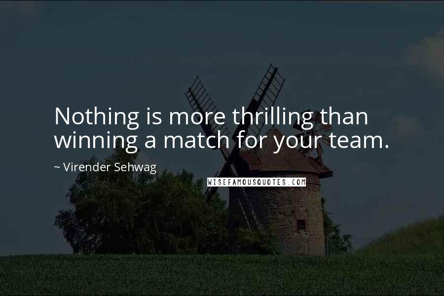 Virender Sehwag Quotes: Nothing is more thrilling than winning a match for your team.